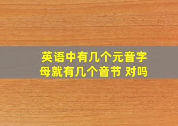 英语中有几个元音字母就有几个音节 对吗